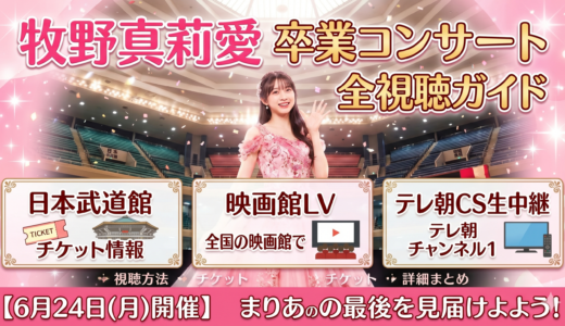 牧野真莉愛 卒コン全視聴ガイド｜武道館・映画館LV・テレ朝CS生中継まとめ【6/24】