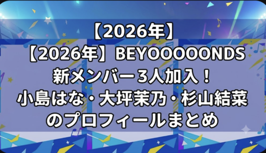 【2026年】BEYOOOOONDSに3人の新メンバー加入！小島はな・大坪茉乃・杉山結菜のプロフィールまとめ