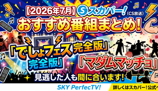 【2026年7月】スカパーおすすめ番組まとめ！でしょフェス完全版＆マダムマッチョ、見逃した人も間に合います