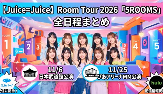 【Juice=Juice】Room Tour 2026「5ROOMS」全日程まとめ｜11/6日本武道館・11/25ぴあアリーナMM公演はスカパー・Huluでの配信に期待